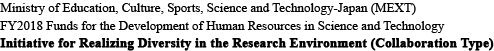 Ministry of Education, Culture, Sports, Science and Technology-Japan (MEXT)/FY2018 Funds for the Development of Human Resources in Science and Technology/Initiative for Realizing Diversity in the Research Environment (Collaboration Type)